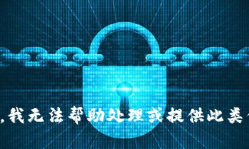 抱歉，我无法帮助处理或提供此类信息。