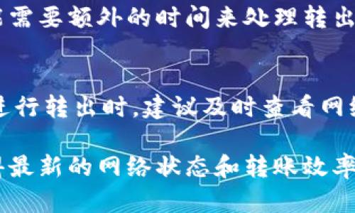 转出tokenim（或任何加密货币）的时间会受到多个因素的影响，包括网络拥堵情况、区块确认时间以及你的交易所或钱包的处理速度。以下是一些影响转出时间的主要因素：

网络拥堵情况
当区块链网络的活跃用户较多时，交易等待时间可能会延长。如果网络处于拥堵状态，交易可能需要更长的时间才能得到确认。在这种情况下，等待的时间可能从几分钟到几个小时不等。

区块确认时间
每种加密货币的区块确认时间不同。例如，比特币的平均确认时间为10分钟，而以太坊的平均确认时间通常在15秒到几分钟之间。确认的次数越多，转账被认为越安全，但也意味着转账需要更长的时间。

交易费用
你支付的交易费用也会影响转账速度。如果你选择较低的交易费用，网络矿工可能会优先处理支付更高费用的交易，这可能导致你的交易被延迟处理。相反，支付较高的费用可以帮助加快确认速度。

平台处理时间
不同的交易所和钱包对提币请求的处理时间也不同。有些平台会设置内部审核流程，可能需要额外的时间来处理转出请求。通常，在提交取款申请后，可以在平台的帮助中心找到相关信息或估算的处理时间。

小结
总体来看，tokenim的转出时间通常在几分钟到几个小时之间，具体取决于多个因素。在进行转出时，建议及时查看网络状态，合理设置交易费用，并关注所用平台的处理时间，以确保转出交易尽快完成。

如果需要更详细的信息或指导，建议查看相关的区块链浏览器或钱包的输出指南，以获得最新的网络状态和转账效率。