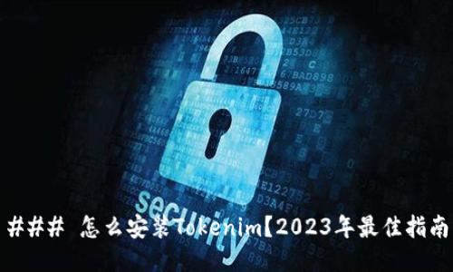 ### 怎么安装Tokenim？2023年最佳指南