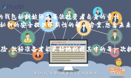 加密货币钱包秘钥：你的数字资产安全守护者
keywords加密货币, 钱包秘钥, 数字资产, 安全防护/keywords

一、引言
在这个数字化快速发展的时代，加密货币已经成为许多人投资理财的新选择。为了保护自己的数字资产，掌握加密货币钱包秘钥的重要性不言而喻。然而，很多人对钱包秘钥的理解仍然不够深入，甚至存在一定的误区。本文将为您详细解析加密货币钱包秘钥的含义、重要性以及如何安全地管理它们。

二、什么是加密货币钱包秘钥？
加密货币钱包秘钥是由一串数字和字母组成的代码，类似于传统银行账户的密码。它们分为两类：公钥和私钥。公钥用于接收加密货币，而私钥则用于访问和管理存放在钱包中的资产。
想象一下，一个小镇的银行。公钥就像是你的银行账号，任何人都可以通过这个账号给你存款；但只有你拥有的私钥，才可以从这个账号中提取资金，进行转账或交易。对私钥的保管则意味着对你数字资产的完全控制。

三、钱包秘钥的类型
1. **公钥**：绝对可以共享，任何人都可以使用它向你转账。
2. **私钥**：绝对不能共享，保护好这一串字符，就是保护你的数字财富。
3. **助记词**：一些钱包会使用助记词来生成私钥，这是一组自然语言单词，帮助用户更易记住和恢复私钥。

四、为什么钱包秘钥如此重要？
接下来的段落将详细阐述钱包秘钥对用户的重要性。
首先，如果你遗失了私钥，依赖于它的所有数字资产也将随之消失。根据数据统计，全球已有数十亿美元的加密货币因私钥丢失而无法找回。想象一个阳光明媚的周末，你走进咖啡厅，享受着香浓的咖啡，却发现自己忘记了加密钱包的私钥，心中充满失落。这一时刻，你深刻感受到了钱包秘钥的珍贵。

五、加密货币钱包秘钥的安全管理
那么，应如何安全地管理你的钱包秘钥呢？以下是一些实用的建议：
1. **冷存储与热存储**：冷存储指不连接互联网的设备，如硬件钱包；而热存储则是在联网设备上存储。确保将大部分数字资产存放在冷钱包中，以降低被盗风险。
2. **使用复杂密码**：如果你的钱包支持密码保护，确保使用复杂的密码，加上两步验证，能为你的资产提供额外保障。
3. **定期备份**：记得定期备份助记词和私钥，可以将其保存到纸上，或存在加密的USB中，确保在电脑崩溃或丢失的情况下还能恢复你的资产。
4. **教育自己与他人**：常常关注加密货币的相关安全知识，与朋友也分享这些信息，相互保护。想象一下，你和朋友坐在阳光下，分享你们的经历与教训，从彼此的故事中汲取智慧。

六、实际案例分析
让我们看几个实际案例，说明钱包秘钥关系到个人资产的故事。一个小伙子在投资比特币时，他热血沸腾，购买了价值十万美元的比特币。然而，由于一个小失误，他没有及时备份私钥，最终因硬盘损坏而失去了所有资产。当他站在一片废墟中，感受到无尽的后悔时，才意识到秘钥的重要性。
另一个案例是，一位老奶奶成功地将她的养老金一部分投资于以太坊，甚至教她的孙子如何使用钱包。她用一个小本子将助记词和私钥记下，放在抽屉里，孩子们打趣她“真老派”。但几个月后，这位老奶奶的投资翻了好几倍，而通过她智慧的投资与风险管理，确保了他们的未来。

七、未来展望
随着加密货币市场的不断发展，钱包秘钥的管理问题也会愈显重要。技术的进步将为用户提供更多安全的方式，但最终，保护好的钱包秘钥始终是每位投资者自身的责任。
在这个瞬息万变的数字时代，安全性与便利性之间将持续博弈。许多新兴技术，如多重签名、区块链身份认证等，未来可能为钱包秘钥的安全提供革新性的解决方案。想象未来的某一天，阳光照耀着一座高耸的科技大厦，里面充满了年轻的技术天才，在研究如何更好地保护我们的数字财富。

八、结语
无论你是加密货币的新手还是经验丰富的老养家，理解并做好钱包秘钥的管理至关重要。加密货币的未来既充满机遇，也暗藏风险，做好准备才能更好地把握其中的每一次挑战与机遇。记住，确保钱包秘钥的安全，就是在保护你自己的财富。现在，开始行动起来，把钱包秘钥管理上升到一个新的高度吧！

希望这篇文章能够帮助你更好地理解加密货币钱包秘钥的重要性，以及如何安全管理它们。在这条投资之路上，愿你一路顺风!