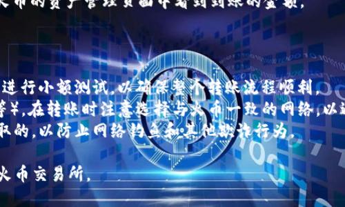 为了将您的 Tokenim 平台上的 USDT 转移到火币交易所，您需要按照以下步骤进行操作。请确保您在这两个平台上都有账户，并且已经完成了必要的身份验证。

### 步骤一：获取火币的USDT充值地址

1. **登录火币账户**：首先，打开火币交易所的官网，输入您的账号和密码登录。
   
2. **导航至资产管理页面**：在登录后，找到并点击“钱包”或“资产”选项，通常位于页面的上方。

3. **选择USDT**：在资产列表中找到USDT，并点击“充值”按钮。

4. **复制充值地址**：在弹出的窗口中选择您需要的网络类型（比如 TRC20 或 ERC20），然后复制显示的充值地址。

### 步骤二：在Tokenim提交转账请求

1. **登录Tokenim账户**：打开Tokenim平台，使用您的账户信息登录。

2. **找到提币选项**：在账户主页或资产页面中，寻找“提币”或“提现”按钮。

3. **选择USDT**：在提币的页面中，选择USDT作为要提取的币种。

4. **填写充值地址**：将之前复制的火币USDT充值地址粘贴到提现地址栏。

5. **填写转账金额**：输入您希望转移到火币的USDT数量。请确保您符合Tokenim平台的最低提现要求。

6. **确认网络费用**：在确认转账之前，检查网络手续费，并确保您有足够的USDT来支付这些费用。

### 步骤三：确认和安全验证

1. **检查信息**：仔细检查您输入的充值地址和金额，确保没有错误。

2. **进行安全验证**：根据Tokenim的要求，进行两步验证，例如输入验证码或通过手机APP确认。

3. **提交申请**：完成所有步骤后，提交提现申请。系统会提示您正在处理提币请求。

### 步骤四：查看转账状态

1. **回到Tokenim页面**：在Tokenim平台上，您可以在账户的“提现记录”中查看您的转账状态。可能需要几分钟到几个小时不等，具体取决于网络的繁忙程度。

2. **确认到账**：一旦USDT成功转账到火币账户，您将在火币的资产管理页面中看到到账的金额。

### 温馨提示

- **小额测试**：如果您是第一次进行这类操作，建议您先进行小额测试，以确保整个转账流程顺利。
- **注意网络选择**：USDT有多种网络（如TRC20、ERC20等），在转账时注意选择与火币一致的网络，以避免资产损失。
- **防范诈骗**：确保您输入的地址是从火币官方网站获取的，以防止网络钓鱼和其他欺诈行为。

遵循以上步骤，您就能顺利将Tokenim平台上的USDT转至火币交易所。