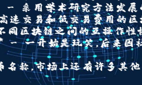 数字加密货币有很多不同的名称，以下是一些较为知名的加密货币名称：

1. **比特币（Bitcoin，BTC）** - 世界上第一种和最知名的加密货币。
2. **以太坊（Ethereum，ETH）** - 以智能合约功能而闻名的加密货币。
3. **瑞波币（Ripple，XRP）** - 主要用于银行间转账和支付。
4. **莱特币（Litecoin，LTC）** - 一种轻量级的加密货币，常被称为“银色比特币”。
5. **比特币现金（Bitcoin Cash，BCH）** - 比特币的分叉版本，旨在解决比特币的扩展性问题。
6. **链环（Chainlink，LINK）** - 作为区块链与现实世界数据层的桥梁。
7. **卡尔达诺（Cardano，ADA）** - 采用学术研究方法发展的一种加密货币。
8. **索拉纳（Solana，SOL）** - 高速交易和低交易费用的区块链平台。
9. **波卡（Polkadot，DOT）** - 不同区块链之间的互操作性协议。
10. **狗狗币（Dogecoin，DOGE）** - 一开始是玩笑，后来因社区文化而流行的加密货币。

这些是一些最常见的数字加密货币名称，市场上还有许多其他的加密货币不断出现和发展。