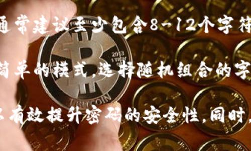 Tokenim密码的组成通常涉及以下几个元素：

1. **字母**：通常包括大写字母和小写字母的组合，以增强密码的复杂性。

2. **数字**：包含数字可以增加密码的强度，使其更难被破解。

3. **特殊字符**：一些密码可能还会包含特殊字符（如@、#、$、%等），这有助于提高密码的安全性。

4. **长度**：密码的长度也是一个重要因素，通常建议至少包含8-12个字符，越长越好。

5. **随机性**：避免使用常见的词汇、日期或简单的模式，选择随机组合的字符更加安全。

在设置密码时，确保以上元素的合理组合，可以有效提升密码的安全性。同时，定期更换密码也是保持账户安全的重要措施。