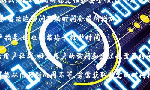 维护Tokenim或类似项目的时间长度通常取决于具体的维护内容和执行的复杂性。以下是一些可能影响维护所需时间的因素：

1. **开发与修复**：如果维护涉及代码修复或功能更新，可能需要数小时到数周的时间，具体依赖于问题的性质和复杂程度。

2. **测试**：在进行维护后，还需要时间进行测试，确保系统的稳定性和安全性。这个过程也可能需要几天到几周的时间。

3. **用户反馈**：如果有很多用户反馈，管理和解决这些问题的时间会有所增加。

4. **技术支持**：若需要提供技术支持或用户指导，这也可能延长维护时间。

5. **社区管理**：如果Tokenim有一个活跃的用户社群，回复用户的询问和建议也需要时间。

总之，Tokenim的维护时间因项目情况而异，可能从几天到几周不等。若需获取特定的时间框架，建议向团队获取最新的维护计划和预期。