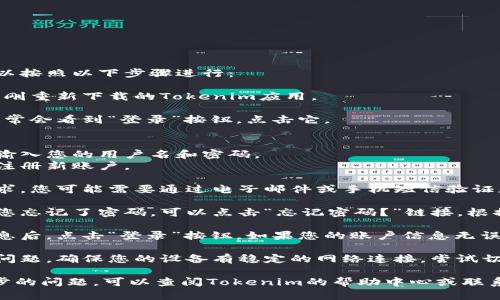 要在重新下载Tokenim后登录，可以按照以下步骤进行：

1. **打开应用**: 首先，打开您刚刚重新下载的Tokenim应用。

2. **选择登录**: 在主界面上，通常会看到“登录”按钮。点击它。

3. **输入账户信息**: 
   - 如果您已经注册过账户，请输入您的用户名和密码。
   - 如果您是新用户，可以选择注册新账户。

4. **验证身份**: 根据应用的要求，您可能需要通过电子邮件或手机短信验证您的身份。确保输入正确的验证码。

5. **重置密码（如需要）**: 如果您忘记了密码，可以点击“忘记密码？”链接，根据提示重置密码。

6. **登录成功**: 输入正确的信息后，点击“登录”按钮。如果您的账户信息无误，您应该能成功登录到Tokenim。

7. **检查网络连接**: 如果遇到问题，确保您的设备有稳定的网络连接，尝试切换Wi-Fi或移动数据网络。

如果在登录过程中遇到任何进一步的问题，可以查阅Tokenim的帮助中心或联系客服获取支持。