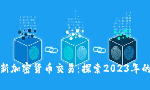 如何安全投资最新加密货币交易：探索2023年的最佳选择和策略