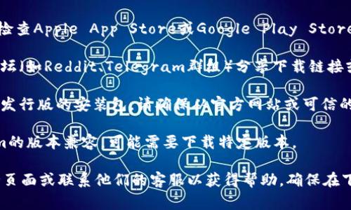 关于下载Tokenim或相关应用的详情，通常可以通过以下步骤进行：

1. **访问官方网站**：最安全的方法是直接访问Tokenim的官方网站，查找下载链接或相关说明。

2. **应用商店**：如果Tokenim是一个移动应用，可以检查Apple App Store或Google Play Store。在搜索栏中输入“Tokenim”，然后按照指示进行下载。

3. **社区和论坛**：有时候，用户在社交媒体或特定论坛（如Reddit、Telegram群组）分享下载链接或使用指南。确保链接来自可信来源以避免安全问题。

4. **安装包下载**：如果是桌面应用，有可能需要下载发行版的安装包。请确保从官方网站或可信的第三方网站下载。

5. **查看更新**：确保你的操作系统或设备与Tokenim的版本兼容，可能需要下载特定版本。

如果在下载过程中遇到问题，可以查阅Tokenim的支持页面或联系他们的客服以获得帮助。确保在下载和安装的过程中注意网络安全，避免下载恶意软件。