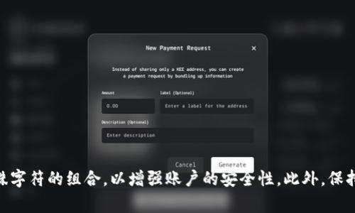 Tokenim钱包的密码通常要求为8到20个字符，具体长度可能会根据平台的安全政策而有所变化。建议在设置密码时，使用包含字母、数字和特殊字符的组合，以增强账户的安全性。此外，保持密码的复杂性和唯一性是非常重要的，以预防账户被盗风险。如需更多准确的信息，建议查阅Tokenim钱包的官方文档或联系他们的客户支持。