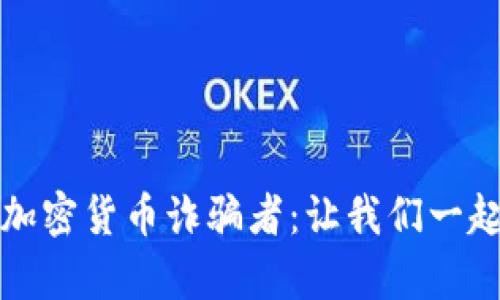 如何识别和防范加密货币诈骗者：让我们一起揭开骗局的真相