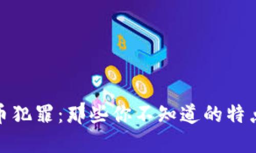 揭秘加密货币犯罪：那些你不知道的特点与防范措施