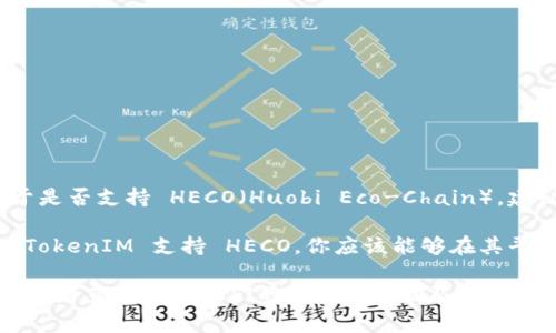 TokenIM 是一个针对数字资产管理和交易的应用程序，通常支持多种区块链。至于是否支持 HECO（Huobi Eco-Chain），建议你查看 TokenIM 的官方网站或相关文档，因为支持的区块链可能会随时更新。

HECO 是由火币推出的一个高性能、开源的公共链，旨在支持 DeFi 等应用。如果 TokenIM 支持 HECO，你应该能够在其平台上进行 HECO 生态系统内的操作，如交易和转账。

若想获取最准确的信息，建议直接访问 TokenIM 的官方网站或其社交媒体渠道，或者直接联系他们的客户支持团队以获取更多详细信息。