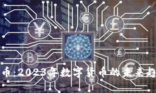 新世界加密货币：2023年数字货币的未来趋势与投资机会