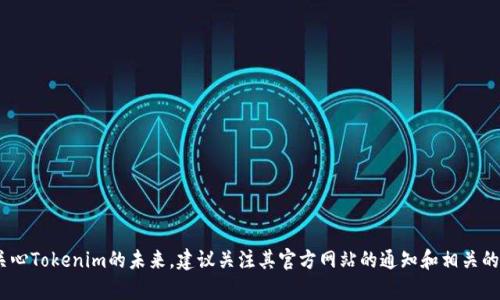 关于Tokenim是否倒闭的信息，我无法确认。Tokenim的运营状况取决于多种因素，包括市场情况、公司战略和管理决策。如果你关心Tokenim的未来，建议关注其官方网站的通知和相关的新闻报道，以获取最准确的信息。同时，参与社区或社交媒体讨论，了解其他用户的看法和体验，也可以帮助你更全面地了解情况。