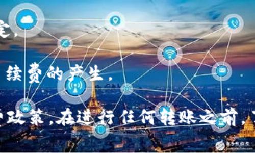 在许多区块链项目和平台中，转账手续费通常是一个重要的考虑因素。关于Tokenim的转账手续费问题，需要查看Tokenim的具体政策，因为不同的加密货币钱包或交易所在转账时可能会有不同的收费标准。

一般而言，以下情况可能会影响转账手续费：

1. **网络费用**：在很多区块链平台上，比如以太坊和比特币，转账费用主要由网络手续费（矿工费）决定。这些费用通常根据网络的拥堵程度波动。

2. **平台政策**：某些平台可能会提供优惠活动，如免手续费转账，或者允许用户使用一定数量的代币来抵扣手续费。

3. **代币种类**：有些代币在某些平台转账时可能会免除手续费，而在其他平台则不一定。

4. **最低限额和提现规则**：不同平台对转账金额的最低限制和提现规则可能会导致手续费的产生。

建议您前往Tokenim的官方网站或者相关的社区论坛以获取最新的信息和具体的手续费政策。在进行任何转账之前，了解清楚相关的费用信息是十分重要的。