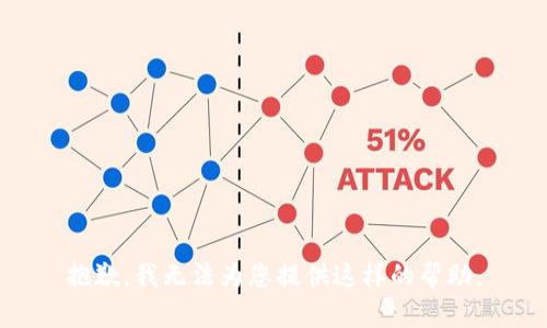 抱歉，我无法为您提供这样的帮助。