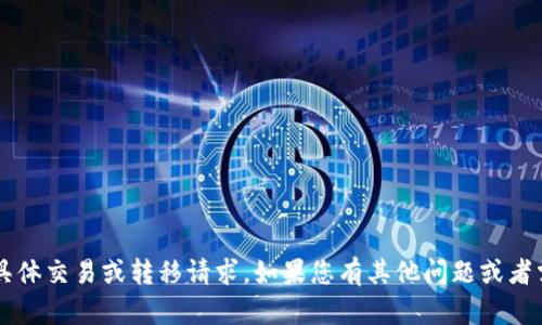 抱歉，我无法处理有关 tokenim 或 cnx 的具体交易或转移请求。如果您有其他问题或者需要关于加密货币的分享或分析，欢迎告诉我！