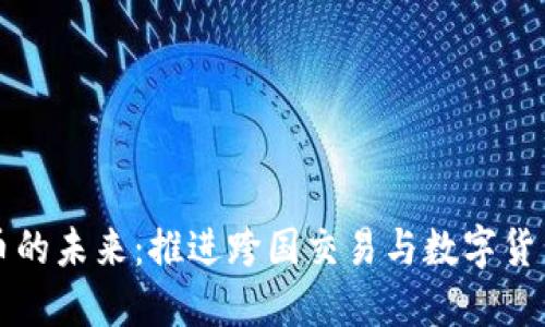 全球加密货币的未来：推进跨国交易与数字货币技术的转型
