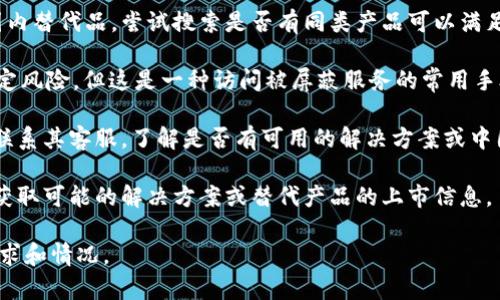 在中国大陆，由于互联网的监管政策，某些外部服务和应用（如 Tokenim）可能无法直接使用。如果你需要获取类似服务的功能，可以考虑以下几种方法：

1. **寻找国内替代品**：很多国际服务都有对应的国内替代品，尝试搜索是否有同类产品可以满足你的需求。

2. **使用VPN服务**：虽然在中国使用 VPN 存在一定风险，但这是一种访问被屏蔽服务的常用手段。请注意选择可信赖的服务商。

3. **联系服务支持**：如果是特定服务的问题，尝试联系其客服，了解是否有可用的解决方案或中国本地的使用方式。

4. **关注行业动态**：了解最新的政策和法规，及时获取可能的解决方案或替代产品的上市信息。

如果需要更具体的建议或帮助，欢迎提出你的具体需求和情况。