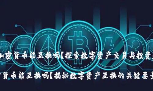 # 加密货币能互换吗？探索数字资产交易与投资趋势

加密货币能互换吗？揭秘数字资产互换的关键要素