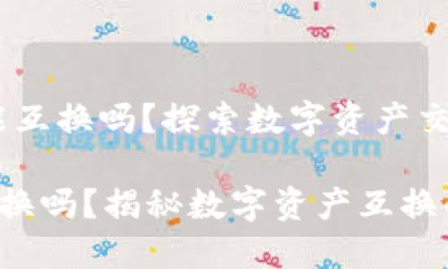 # 加密货币能互换吗？探索数字资产交易与投资趋势

加密货币能互换吗？揭秘数字资产互换的关键要素
