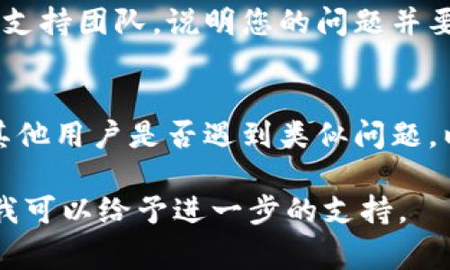为了更好地提供帮助，您可能需要详细说明一下“tokenim添加不了ETC”的具体情况。以下是可以帮助您解决问题的一些常见步骤和方法：

### 1. 确定Tokenim支持的币种
首先，需要检查Tokenim平台是否支持ETC（以太经典）。有些钱包或交易平台并不支持所有币种的添加。

### 2. 检查Wallet版本
请确保您的Tokenim Wallet是最新版本。旧版本可能存在功能限制或bug，更新到最新版本可能解决无法添加ETC的问题。

### 3. 网络连接
确保您的网络连接正常。有时，网络问题会导致添加币种的请求无法发送或接收。

### 4. 账户状态
检查您的账户状态，有时候账户未完成身份验证或者有其他限制，可能会影响币种的添加。

### 5. 尝试重新添加
尝试清除应用缓存或重新启动Tokenim应用，然后再次尝试添加ETC。 

### 6. 联系支持部门
如果以上步骤无法解决问题，建议联系Tokenim的客户支持团队，说明您的问题并要求协助。

### 7. 参考社区和论坛
可以参考Tokenim的官方社区、论坛或社交媒体，看看其他用户是否遇到类似问题，以及他们的解决方案。

如果这些策略没有解决您的问题，请提供更多的细节，我可以给予进一步的支持。