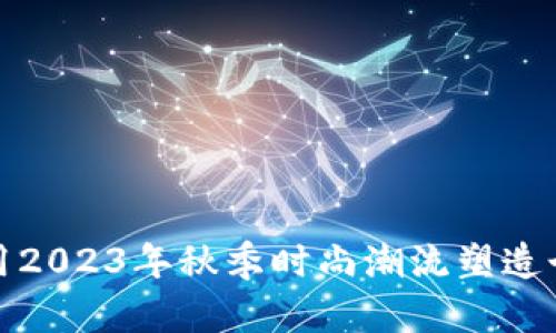 如何利用2023年秋季时尚潮流塑造个人风格