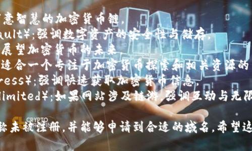 为加密货币网站取名字时，可以考虑以下几个方向：

1. **与加密货币相关的词汇**：包含“币”、“加密”、“链”、“数码”等词汇，直接表达出与加密货币相关的主题。

2. **创新与科技感**：借用一些科技、创新相关的词汇，传达出前沿感和现代感，比如“未来”、“进化”、“探索”等。

3. **简洁易记**：确保名字简短易记，便于用户传播。

以下是一些名字的建议：

1. **币智链**（BIZhiChain）：寓意智慧的加密货币链。
2. **数码币库**（DigitalCoinVault）：强调数字资产的安全性与储存。
3. **链未来**（ChainFuture）：展望加密货币的未来。
4. **币探网**（CoinExplorer）：适合一个专注于加密货币探索和相关资源的网站。
5. **加密直通车**（CryptoExpress）：强调快速获取加密货币信息。
6. **链游无限**（ChainPlayUnlimited）：如果网站涉及链游，强调互动与无限可能。

选择网站名字时，最好确保该名称未被注册，并能够申请到合适的域名。希望这些建议能对你有所帮助！