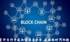 2023年建行交行开通加密货币业务，区块链时代的