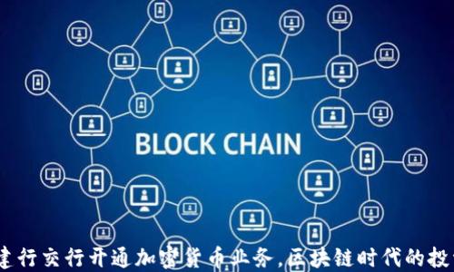 
2023年建行交行开通加密货币业务，区块链时代的投资新机遇