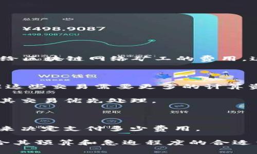 Tokenim钱包中的矿工费指的是在使用该钱包进行加密货币交易时，需要支付给区块链网络矿工的费用。这笔费用是为了激励矿工验证和记录交易，确保交易被及时处理并加入区块链。

矿工费通常与以下因素有关：

1. **交易的复杂性**：如果交易包含多个输入或输出，矿工费会较高，因为处理这些交易需要更多的计算资源。

2. **网络拥堵程度**：在网络拥堵时，用户通常需要支付更高的矿工费以确保其交易优先处理。

3. **币种**：不同的加密货币有不同的矿工费用计算标准。

4. **支付方式**：一些钱包允许用户自定义矿工费，以便根据交易的紧急程度来决定支付多少费用。

矿工费通常在发送交易时自动计算，但用户有时可以手动调整，以找到一个符合其预算和急迫程度的合适费用。