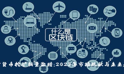 加密货币挖矿销量激增：2023年市场现状与未来趋势