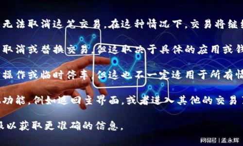 在使用TokenIM等区块链或加密货币相关的应用时，通常情况下，如果你正在等待某个操作（如打包交易或转账），可能会面临无法取消的情况。这主要取决于平台的设计和区块链的特性。

以下是一些相关的信息：

1. **交易状态**：如果交易已经被区块链网络确认并开始打包，用户通常无法取消这笔交易。在这种情况下，交易将继续执行，直到在区块链上完成。

2. **交易未确认**：如果交易还没有被矿工打包，可能会有一个窗口可以取消或替换交易，但这取决于具体的应用或钱包的功能。某些钱包允许用户通过广播一笔交易来替换尚未确认的交易。

3. **平台支持**：不同的平台可能有不同的机制。有些平台允许用户撤回操作或临时停车，但这也不一定适用于所有情况。

4. **使用其他功能**：如果你只是想放弃当前的操作，通常可以选择其他功能，例如返回主界面，或者进入其他的交易页面。

如果对具体操作有疑问，建议查看相关的技术支持文档或联系平台的客服以获取更准确的信息。