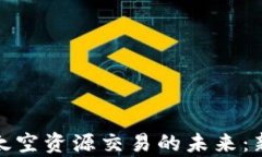 探索加密货币与太空资源交易的未来：新经济时