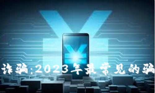揭露加密货币诈骗：2023年最常见的骗局与防范措施