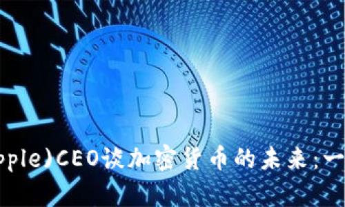 2023年瑞波(Ripple)CEO谈加密货币的未来：一种新的金融革命