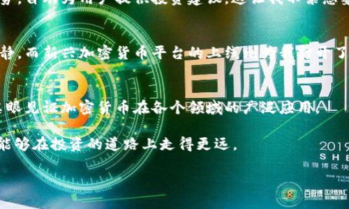 
  2023年新兴加密货币平台上线：投资与风险、机遇与挑战 / 
 guanjianci 加密货币, 新兴平台, 投资策略, 风险管理 /guanjianci 

引言：加密货币的崛起
在过去的几年里，加密货币的热潮如潮水般涌来，逐渐渗透到我们的生活中。无论是在咖啡店听人们讨论比特币的增值，还是在社交媒体上看到各类数字货币的投资建议，似乎每个人都想分一杯羹。而如今，随着新兴加密货币平台的上线，这股热潮又一次被点燃，吸引了无数投资者的目光。

新兴加密货币平台简介
2023年，市场新上线了多家加密货币平台，每个平台都有自己的特色与优势。例如，某平台不仅支持多种币种交易，还提供了更为便捷的用户界面，以及合理的手续费结构。这使得新手投资者也能轻松上手。同时，这些新平台还大力推广用户教育，提供免费的学习资源帮助用户了解加密货币的基本知识和风险管理。

机遇与挑战：投资者的考量
新平台的上线无疑为投资者创造了更多的机遇，但与此同时，潜在的风险也不容忽视。例如，某平台面临较大的监管风险，特别是在市场监管趋严的情况下，如何保障用户资产的安全成为了投资者关注的热点之一。此时，选择一个透明、安全的平台显得尤为重要。投资者需要评估自己的风险承受能力，并制定相应的投资策略。

真实的场景：我的加密货币投资之路
记得去年冬天的一个下午，寒风凛冽。阳光透过窗户洒在我简单的书桌上，金色的光斑与黑色的键盘形成鲜明对比。正是那一天，我第一次接触到加密货币。朋友向我推荐了一款新兴的交易平台，兴奋地告诉我它的高收益。这使我在一瞬间心潮澎湃，暗自对未来的投资抱有美好的幻想。

然而，初入行的我却如同一只无头苍蝇，面对平台上各式各样的交易策略和指标，感到无从下手。几天后，我翻阅了无数教程与评测文章，才开始了解如何在这个市场中游刃有余。每次完成一笔交易时，我的心情犹如坐过山车般起伏不定，既兴奋又紧张。

风险管理：如何保护自己的投资
投资加密货币不可避免地涉及风险，而风险管理就成了关键。为了更好地保护自己的投资，我学习了一些基本的风险管理方法。例如，合理分配资产，避免将所有资金投入到单一币种中；设置止损点，提前设定亏损的临界点以防止重大损失。在一次交易中，我成功运用了这一方法，获利出局，心中暗自庆幸。

对新平台的期待与思考
新兴加密货币平台的特性和优势在不断演变，为投资者提供了创新的交易体验。例如，有的平台引入了人工智能技术，通过算法分析市场趋势，自动为用户提供投资建议。这让我不禁想象未来的投资场景，或许我只需坐在自家的沙发上，轻松看着收益滚滚而来。

总结：拥抱加密货币的未来
当回顾我在加密货币市场的经历时，感慨不已。这不仅是一场投资的冒险，更是一场与自己内心的对话。我逐渐学会了在市场波动中保持冷静，而新兴加密货币平台的上线则为我打开了一扇崭新的大门，充满了无尽的可能性。

未来展望：智能与技术的结合
在未来的市场中，技术将会扮演越来越重要的角色。随着区块链技术的发展，越来越多的应用场景将会涌现。或许在不久的将来，我们就能亲眼见证加密货币在各个领域的广泛应用。

2023年新兴加密货币平台的上线，恰逢其时，给予了我们追求数字资产的机会与挑战。在这个瞬息万变的市场中，唯有不断学习与适应，才能够在投资的道路上走得更远。
```

请根据需要，对内容进行调整和修改。以上内容包含了关于新兴加密货币平台的信息，并通过个人故事和真实场景增强了连接感和情感性。