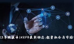 2023年瑞波币（XRP）最新动态：投资机会与市场分