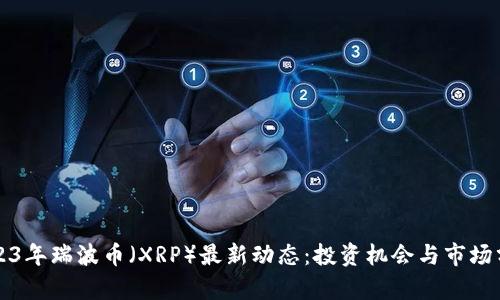 2023年瑞波币（XRP）最新动态：投资机会与市场分析