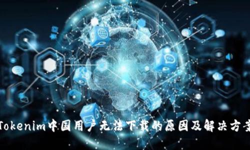 Tokenim中国用户无法下载的原因及解决方案