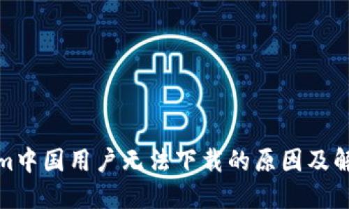 Tokenim中国用户无法下载的原因及解决方案