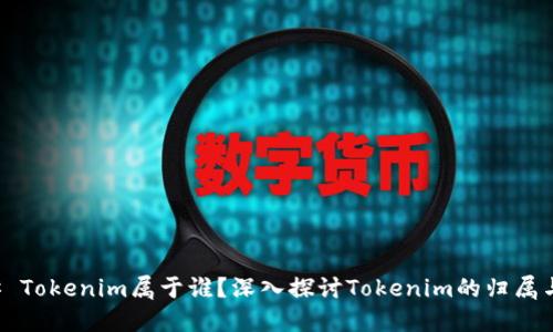 ### Tokenim属于谁？深入探讨Tokenim的归属与发展