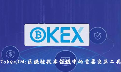 TokenIM：区块链技术领域中的重要交互工具
