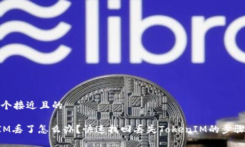 思考一个接近且的

TokenIM丢了怎么办？快速找回丢失TokenIM的步骤与技巧