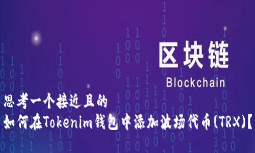 思考一个接近且的
如何在Tokenim钱包中添加波场代币(TRX)?