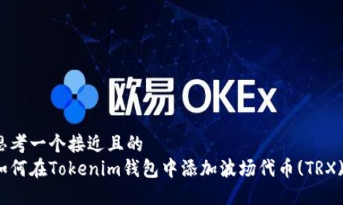 思考一个接近且的  
如何在Tokenim钱包中添加波场代币(TRX)？