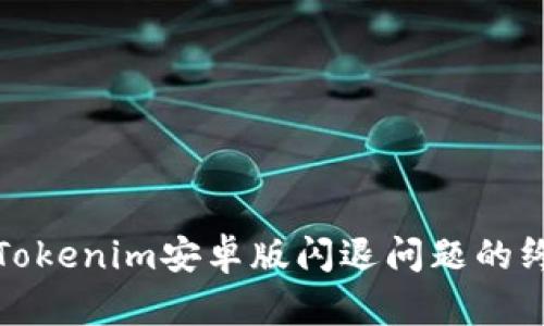 : 解决Tokenim安卓版闪退问题的终极指南