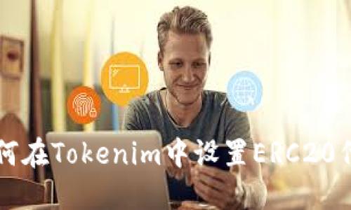 如何在Tokenim中设置ERC20代币