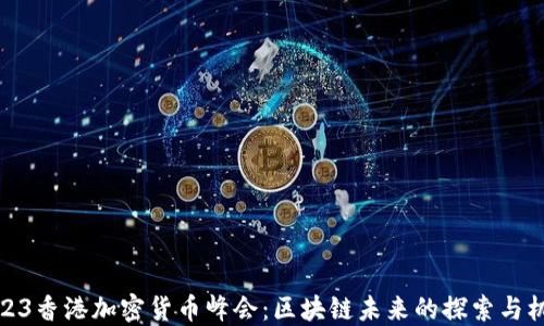 
2023香港加密货币峰会：区块链未来的探索与机遇