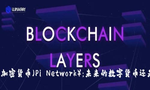 深入探索派加密货币（Pi Network）：未来的数字货币还是昙花一现？