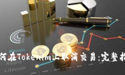 如何在Tokenim上取消交易:完整指南